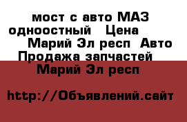 мост с авто МАЗ одноостный › Цена ­ 30 000 - Марий Эл респ. Авто » Продажа запчастей   . Марий Эл респ.